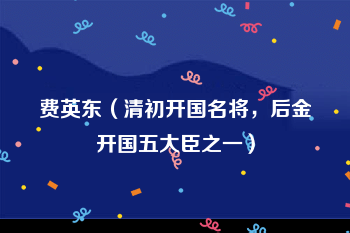 <a href=/renwu/30364.html target=_blank class=infotextkey>费英东</a>（清初开国名将，后金开国五大臣之一）